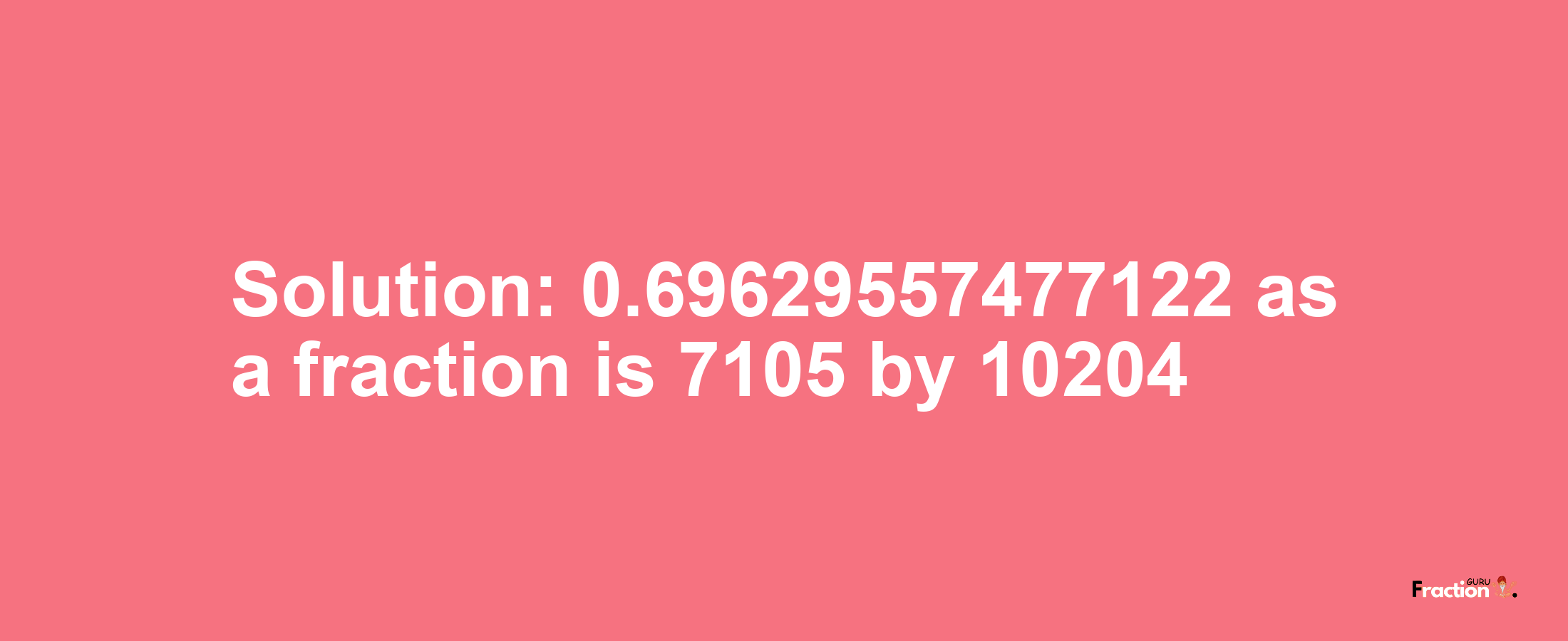 Solution:0.69629557477122 as a fraction is 7105/10204